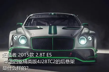 拓陆者 2015款 2.8T E5 柴油四驱精英版4J28TC2的后悬架是什么样的？