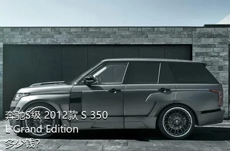 奔驰S级 2012款 S 350 L Grand Edition多少钱？