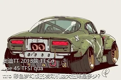 奥迪TT 2013款 TT Coupe 45 TFSI quattro 彩色梦幻版的发动机最大扭矩是多少？