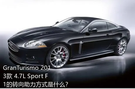 GranTurismo 2013款 4.7L Sport F1的转向助力方式是什么？