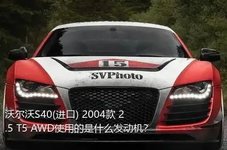 沃尔沃S40(进口) 2004款 2.5 T5 AWD使用的是什么发动机？