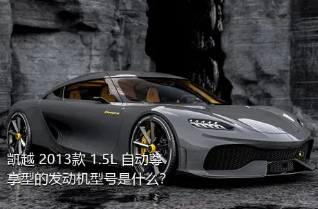 凯越 2013款 1.5L 自动尊享型的发动机型号是什么？