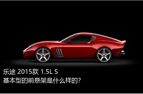 乐途 2015款 1.5L S 基本型的前悬架是什么样的？