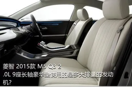 菱智 2015款 M5 Q3 2.0L 9座长轴豪华型使用的是多大排量的发动机？