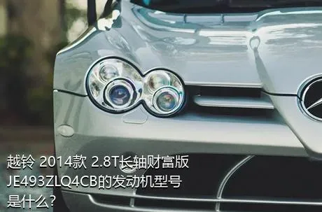 越铃 2014款 2.8T长轴财富版JE493ZLQ4CB的发动机型号是什么？
