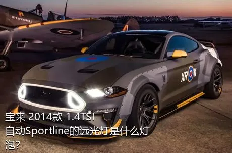 宝来 2014款 1.4TSI 自动Sportline的远光灯是什么灯泡？