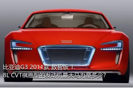 比亚迪G3 2011款 数智版 1.8L CVT祺雅型的发动机最大马力是多少？