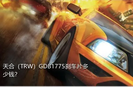 天合（TRW）GDB1775刹车片多少钱？