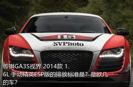 传祺GA3S视界 2014款 1.6L 手动精英ESP版的排放标准是？是欧几的车？
