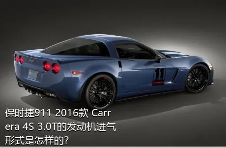 保时捷911 2016款 Carrera 4S 3.0T的发动机进气形式是怎样的？