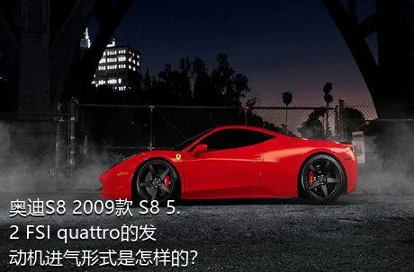 奥迪S8 2009款 S8 5.2 FSI quattro的发动机进气形式是怎样的？