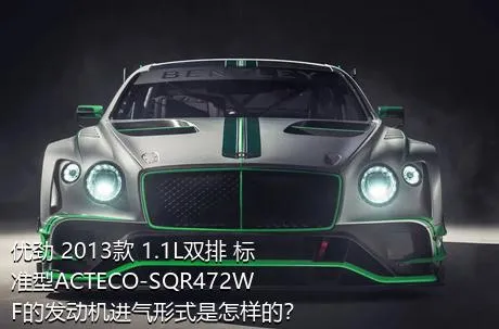 优劲 2013款 1.1L双排 标准型ACTECO-SQR472WF的发动机进气形式是怎样的？