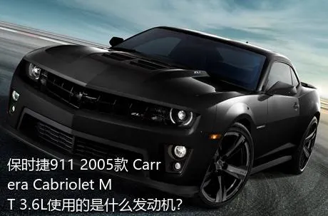 保时捷911 2005款 Carrera Cabriolet MT 3.6L使用的是什么发动机？