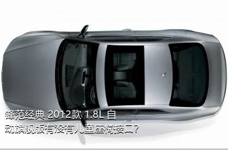 锋范经典 2012款 1.8L 自动旗舰版有没有儿童座椅接口？