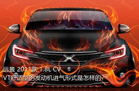 远景 2011款 1.8L CVVT舒适型的发动机进气形式是怎样的？