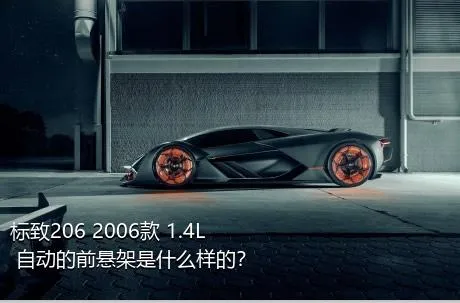 标致206 2006款 1.4L 自动的前悬架是什么样的？