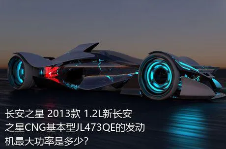 长安之星 2013款 1.2L新长安之星CNG基本型JL473QE的发动机最大功率是多少？