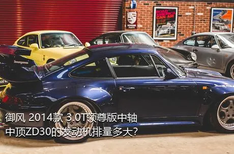 御风 2014款 3.0T领尊版中轴中顶ZD30的发动机排量多大？