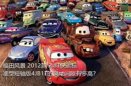 福田风景 2012款 2.8T快运标准型短轴版4JB1T的离地间隙有多高？