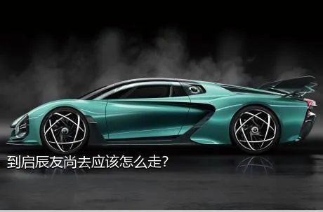 到启辰友尚去应该怎么走？