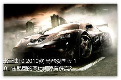 比亚迪F0 2010款 尚酷爱国版 1.0L 铉酷型的离地间隙有多高？