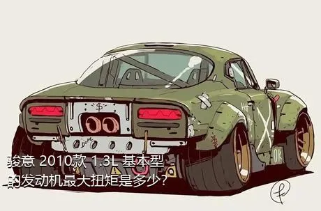 骏意 2010款 1.3L 基本型的发动机最大扭矩是多少？