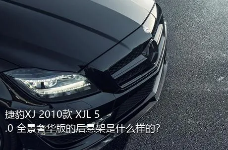 捷豹XJ 2010款 XJL 5.0 全景奢华版的后悬架是什么样的？