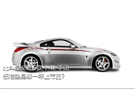 北斗星 2005款 1.4L 手动标准型是哪一年上市的？