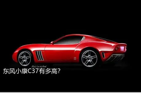 东风小康C37有多高？