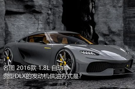 名图 2016款 1.8L 自动尊贵型DLX的发动机供油方式是？