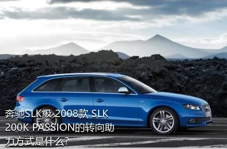 奔驰SLK级 2008款 SLK 200K PASSION的转向助力方式是什么？