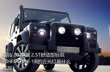 瑞铃 2011款 2.5T舒适型标双排HFC4DA1-1B的近光灯是什么灯泡？