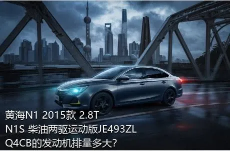 黄海N1 2015款 2.8T N1S 柴油两驱运动版JE493ZLQ4CB的发动机排量多大？