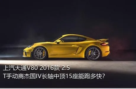上汽大通V80 2016款 2.5T手动商杰国IV长轴中顶15座能跑多快？