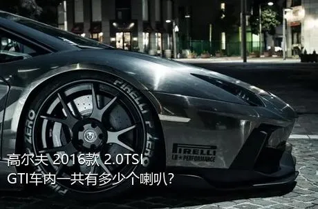高尔夫 2016款 2.0TSI GTI车内一共有多少个喇叭？
