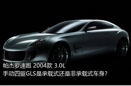 帕杰罗速跑 2004款 3.0L 手动四驱GLS是承载式还是非承载式车身？