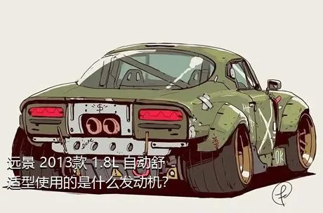 远景 2013款 1.8L 自动舒适型使用的是什么发动机？