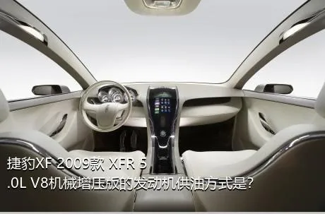 捷豹XF 2009款 XFR 5.0L V8机械增压版的发动机供油方式是？