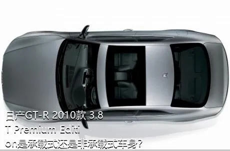日产GT-R 2010款 3.8T Premium Edition是承载式还是非承载式车身？