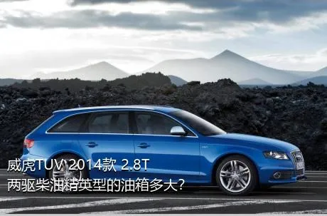 威虎TUV 2014款 2.8T两驱柴油精英型的油箱多大？