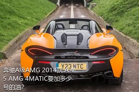 奔驰A级AMG 2014款 A 45 AMG 4MATIC要加多少号的油？