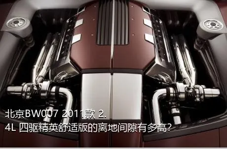 北京BW007 2011款 2.4L 四驱精英舒适版的离地间隙有多高？