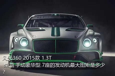 风光360 2015款 1.3T 柴油 手动豪华型 7座的发动机最大扭矩是多少？