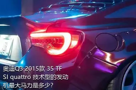奥迪Q3 2015款 35 TFSI quattro 技术型的发动机最大马力是多少？