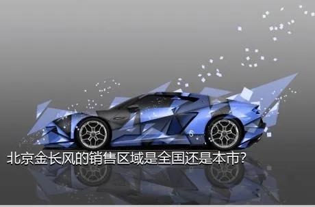 北京金长风的销售区域是全国还是本市？