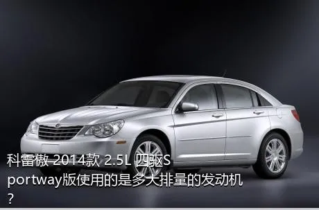 科雷傲 2014款 2.5L 四驱Sportway版使用的是多大排量的发动机？