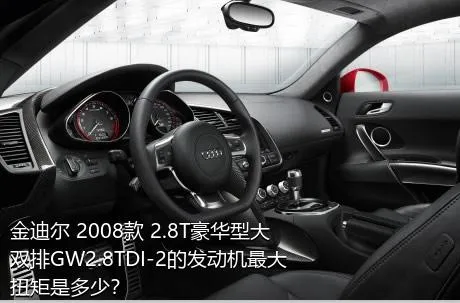 金迪尔 2008款 2.8T豪华型大双排GW2.8TDI-2的发动机最大扭矩是多少？