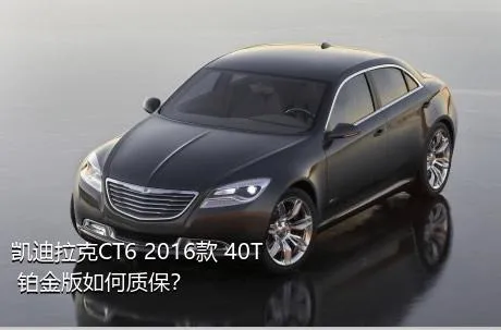 凯迪拉克CT6 2016款 40T 铂金版如何质保？