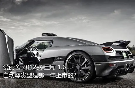 爱丽舍 2012款 三厢 1.6L 自动尊贵型是哪一年上市的？