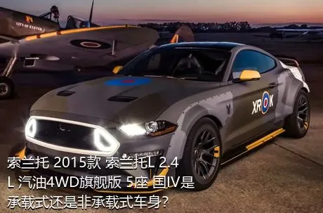 索兰托 2015款 索兰托L 2.4L 汽油4WD旗舰版 5座 国IV是承载式还是非承载式车身？